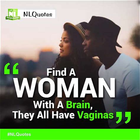 Quote Of The Day Find A Woman With A Brain They All Have Vaginas Naijaloaded