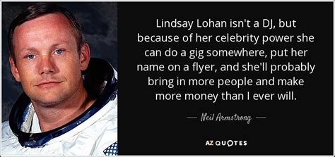 Michael collins (born october 31, 1930) is an american astronaut who flew the apollo 11 command module columbia around the moon while his crewmates, neil armstrong and buzz aldrin. Neil Armstrong quote: Lindsay Lohan isn't a DJ, but ...