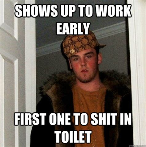 Shows Up To Work Early First One To Shit In Toilet Scumbag Steve