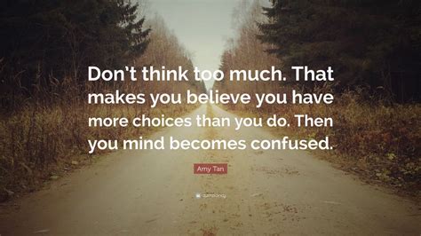 Amy Tan Quote Dont Think Too Much That Makes You Believe You Have