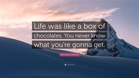 Karen reported jimmy to the authorities after he said you're life is like a box of chocolates, it won't last long because you're fat. Winston Groom Quote: "Life was like a box of chocolates. You never know what you're gonna get ...