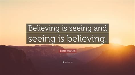 Tom Hanks Quote Believing Is Seeing And Seeing Is Believing