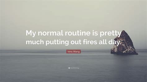 Vera Wang Quote “my Normal Routine Is Pretty Much Putting Out Fires