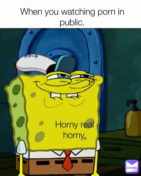 When You Watching Porn In Public Horny Real Horny Ct5555 Memes