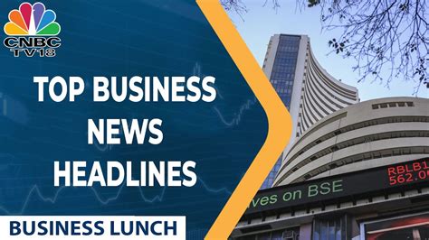 Here Are The Top Business News Headlines Of Today Business Lunch