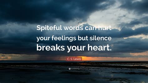 When someone is silent, there's a deep hurt and pain inside him that no one can read. C. S. Lewis Quote: "Spiteful words can hurt your feelings ...