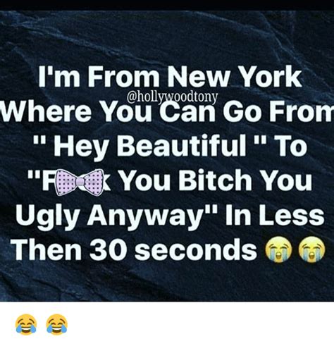 I M From New York Where From You Go Hey Beautiful To Rauk You Bitch You Ugly Anyway In Less Then