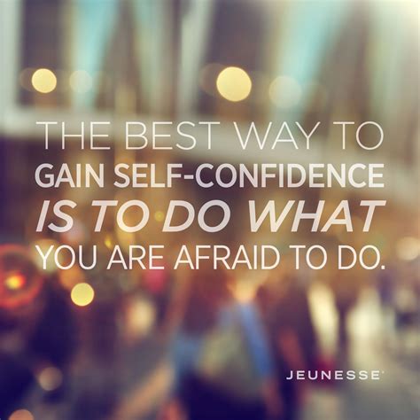 The Best Way To Gain Self Confidence Is To Do What You Are Afraid To Do