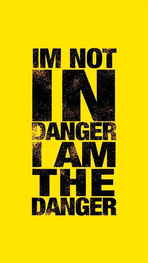 Im Not In Danger I Am The Danger Read 50 Best Quotes On Danger