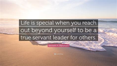 Kenneth H Blanchard Quote Life Is Special When You Reach Out Beyond