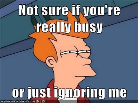 Not Sure If You Re Really Busy Or Just Ignoring Me Me Quotes Funny Ignore Me Ignore Me Quotes
