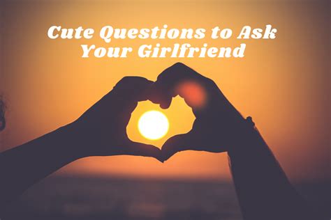 150 Cute Questions To Ask Your Girlfriend Pairedlife