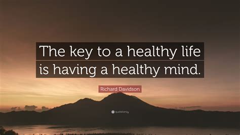 Richard Davidson Quote The Key To A Healthy Life Is Having A Healthy