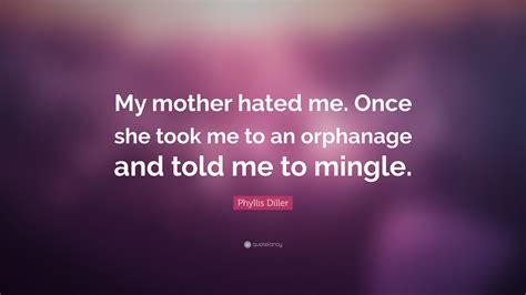 Phyllis Diller Quote “my Mother Hated Me Once She Took Me To An