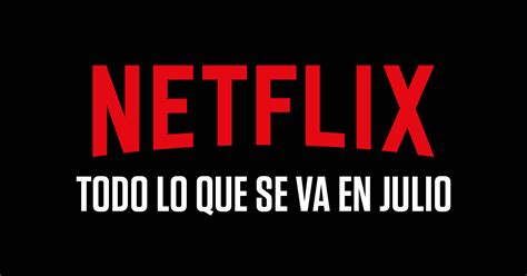 Todo Lo Que Se Va De Netflix En Julio