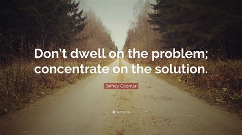 Jeffrey Gitomer Quote Dont Dwell On The Problem Concentrate On The