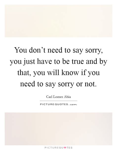 You Dont Need To Say Sorry You Just Have To Be True And By
