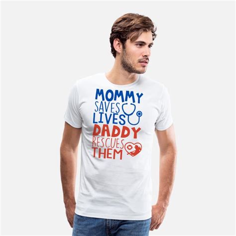 Mommy Saves Lives Daddy Rescues Them Mens Premium T Shirt Spreadshirt