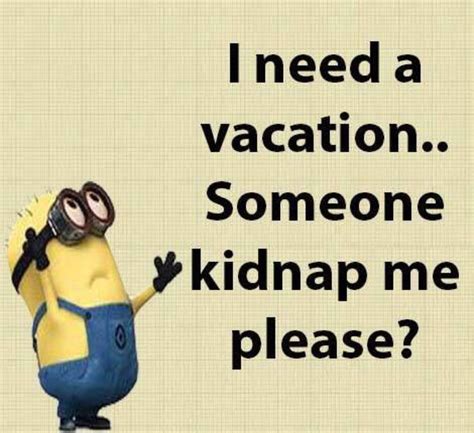 I Need A Vacation Someone Kidnap Me Please M261116 Minions Quotes