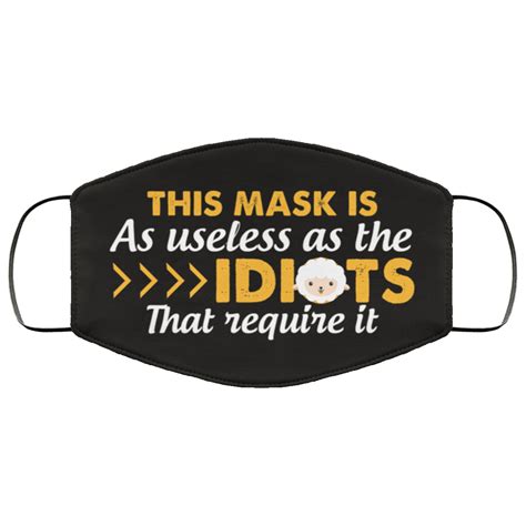 Funny Mask This Mask Is As Useless As The Idiots That Require It Face