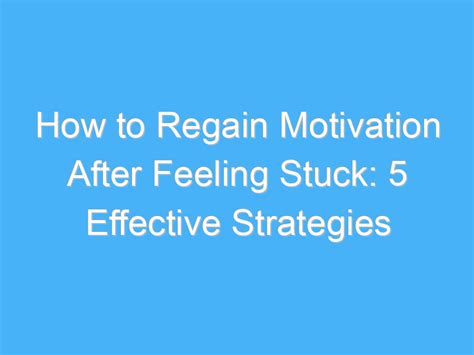 How To Regain Motivation After Feeling Stuck 5 Effective Strategies