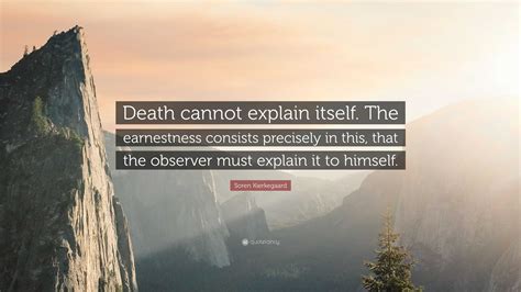 Soren Kierkegaard Quote “death Cannot Explain Itself The Earnestness