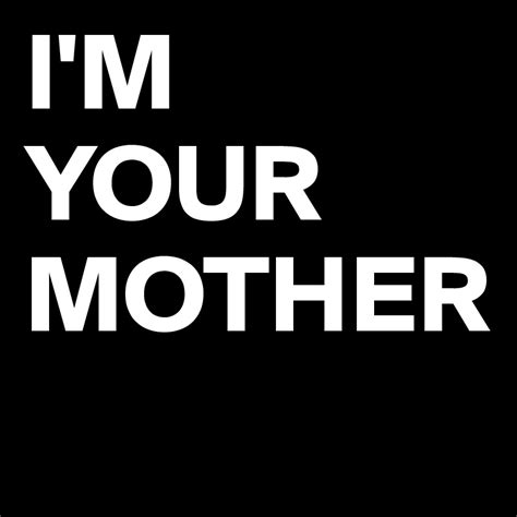 Im Your Mother Post By Slaxxx On Boldomatic