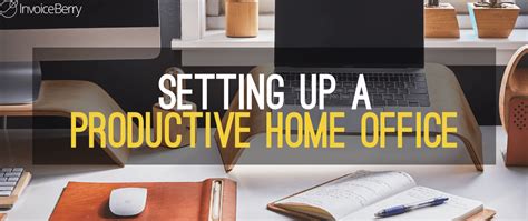 7 Ways To Set Up A Productive Home Office Invoiceberry Blog