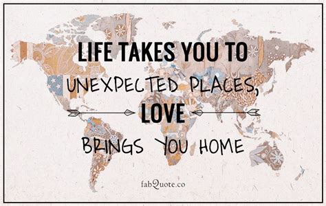Life Takes You To Unexpected Places Love Brings You Home Visited 1