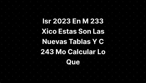 C 243 Mo Calcular El Isr 2023 Paso A Paso Y Con Ejemplo De Solicitud