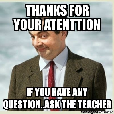 Meme Mr Bean Thanks For Your Atenttion If You Have Any Question Ask