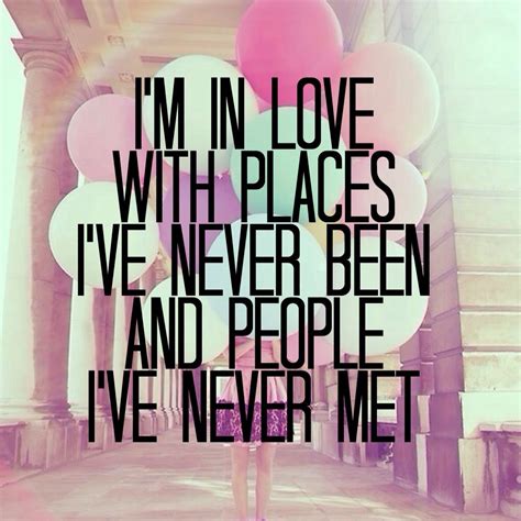 i m in love with places i ve never been and people i ve never met wise words words of wisdom