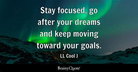 Stay Focused Go After Your Dreams And Keep Moving Toward Your Goals