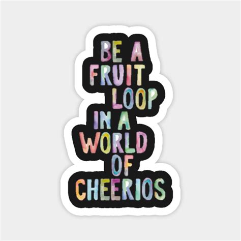 Be A Fruit Loop In A World Of Cheerios Be A Fruit Loop In A World