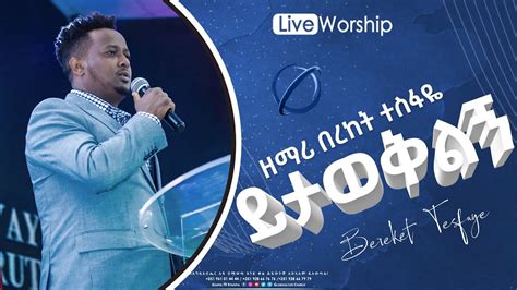Bereket Tesfaye ይታወቅልኝ Yitaweqiling በረከት ተስፋዬ New Live Worship Youtube