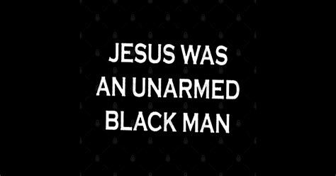 Jesus Was An Unarmed Black Man Jesus Was An Unarmed Black Man T Shirt Teepublic