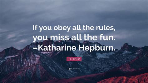 Ke Kruse Quote If You Obey All The Rules You Miss All The Fun