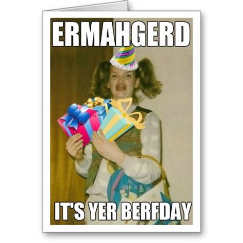 Ermahgerd Birthday Card Meme Birthday Meme Birthday Card Its Your