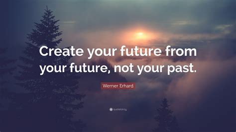 Werner Erhard Quote Create Your Future From Your Future Not Your Past