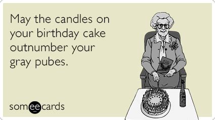 May The Candles On Your Birthday Cake Outnumber Your Gray Pubes Happy Birthday Funny Ecards