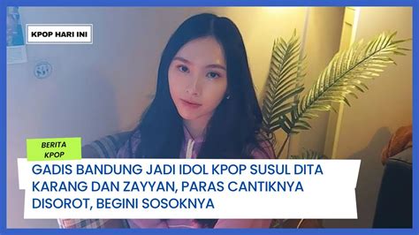 Gadis Bandung Jadi Idol Kpop Susul Dita Karang Dan Zayyan Paras Cantiknya Disorot Begini
