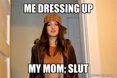 Me Dressing Up My Mom Slut Scumbag Stacy Make A Meme