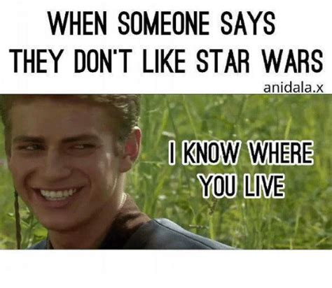 WHEN SOMEONE SAYS THEY DON'T LIKE STAR WARS Anidalax I KNOW WHERE YOU LIVE | Meme on SIZZLE