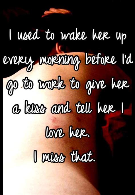 I Used To Wake Her Up Every Morning Before Id Go To Work To Give Her A Kiss And Tell Her I Love