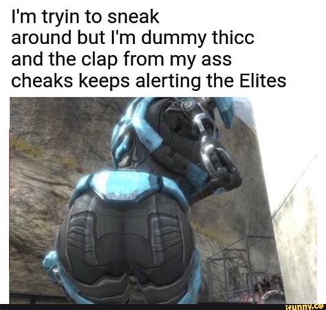 I M Tryin To Sneak Around But I M Dummy Thicc And The Clap From My Ass