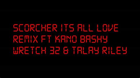 Scorcher Its All Love Remix Ft Kano Bashy Wretch 32 And Talay Riley