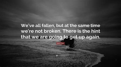 Amy Lee Quote Weve All Fallen But At The Same Time Were Not Broken