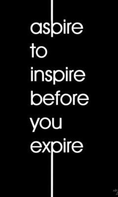 Life is about making an impact, not making an income. Aspire To Inspire Before You Expire