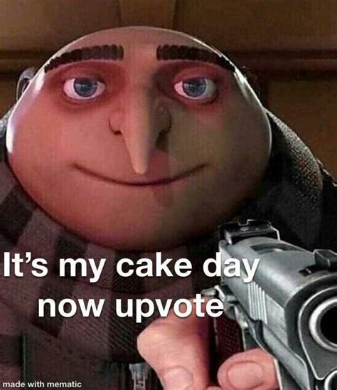 its my cake day now upvote made with mematic
