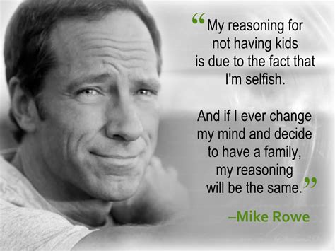 Work ethic is important because, unlike intelligence, athleticism, charisma, or any other natural attribute, it's a choice. "My reasoning for not having kids..." - Mike Rowe 1024x768 : QuotesPorn